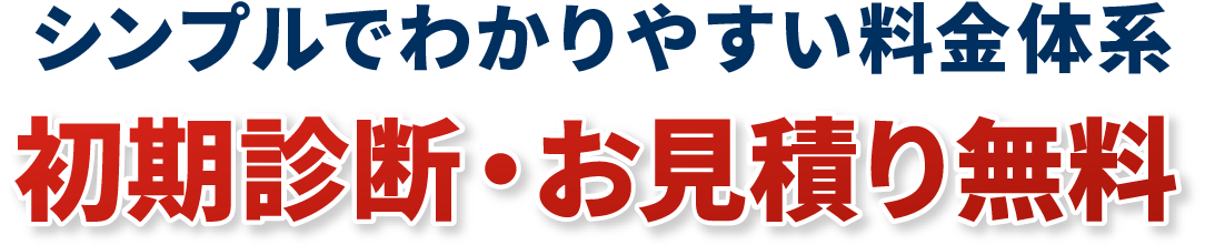 シンプルでわかりやすい料金体系 初期診断・お見積り無料