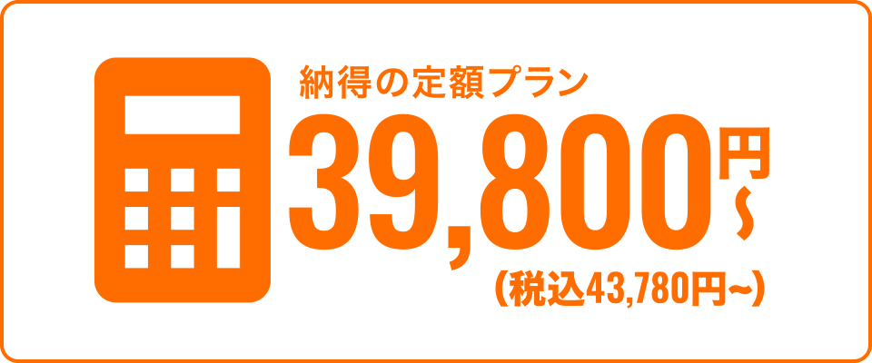納得の定額プラン 39,800円〜(税込43,780円〜)